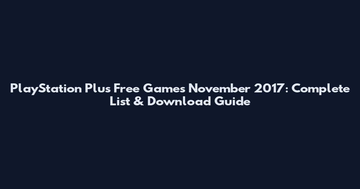 PlayStation Plus Free Games November 2017: Complete List & Download Guide