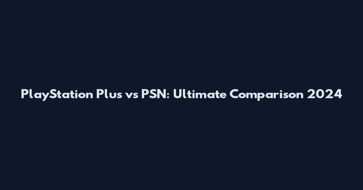 PlayStation Plus vs PSN: Ultimate Comparison 2024