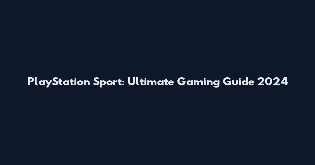 PlayStation Sport: Ultimate Gaming Guide 2024