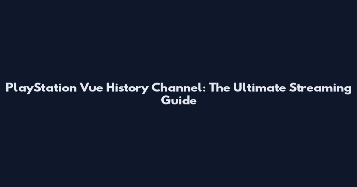 PlayStation Vue History Channel: The Ultimate Streaming Guide