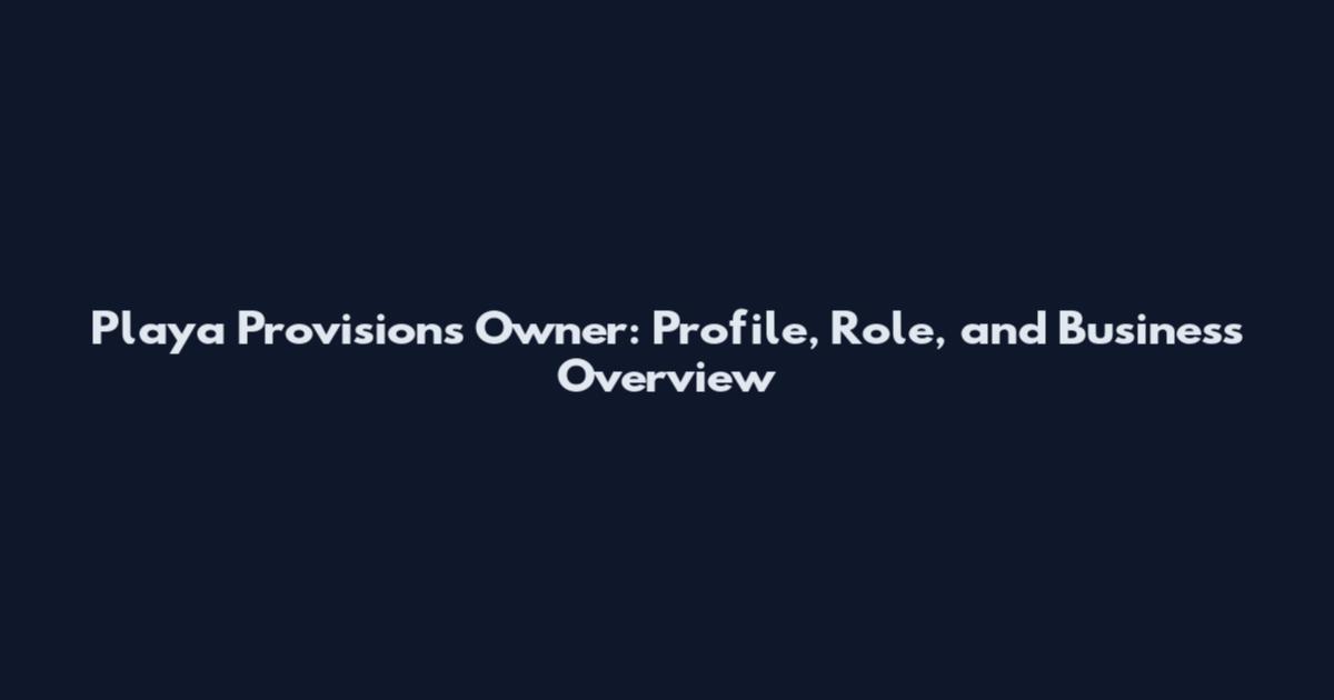 Playa Provisions Owner: Profile, Role, and Business Overview