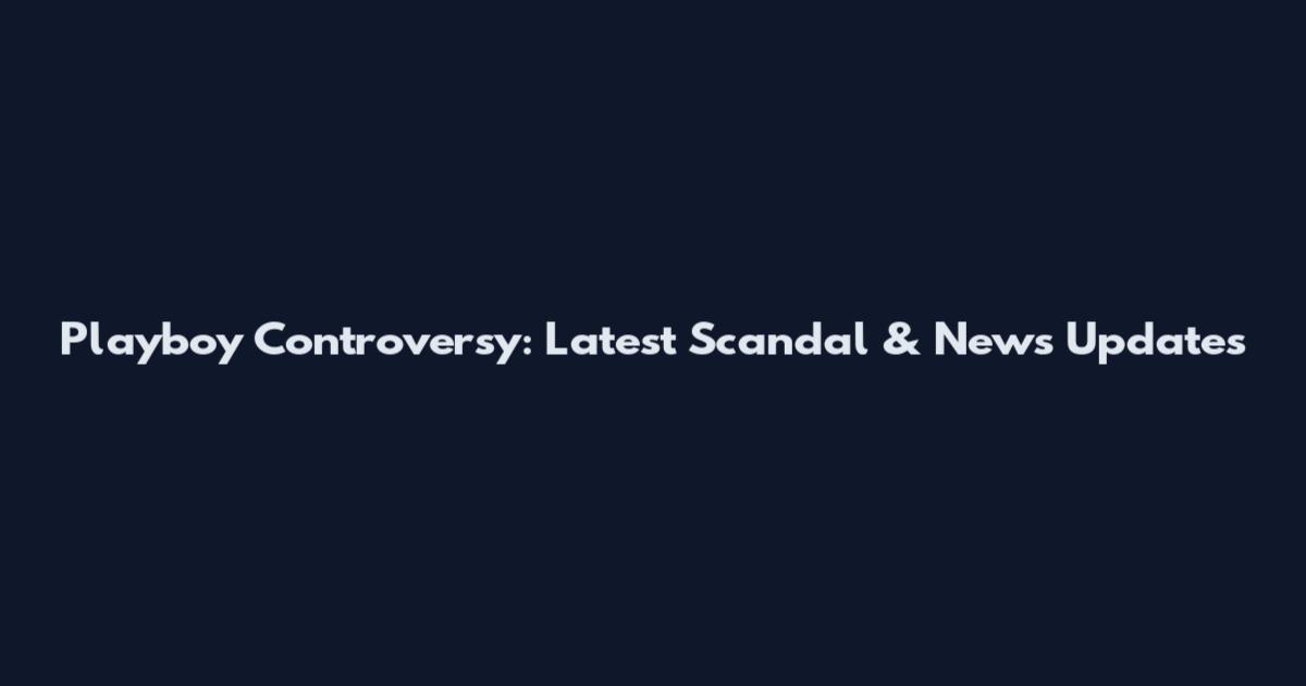 Playboy Controversy: Latest Scandal & News Updates