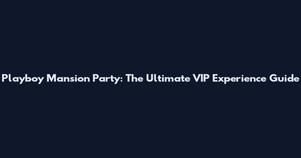Playboy Mansion Party: The Ultimate VIP Experience Guide
