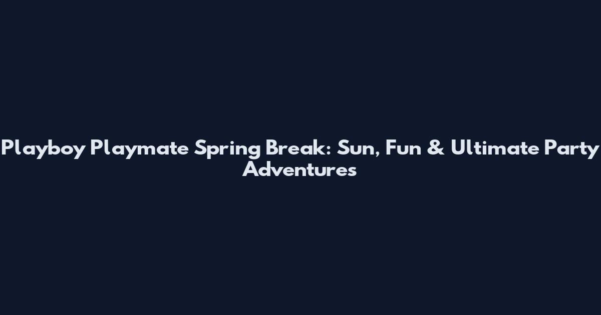 Playboy Playmate Spring Break: Sun, Fun & Ultimate Party Adventures