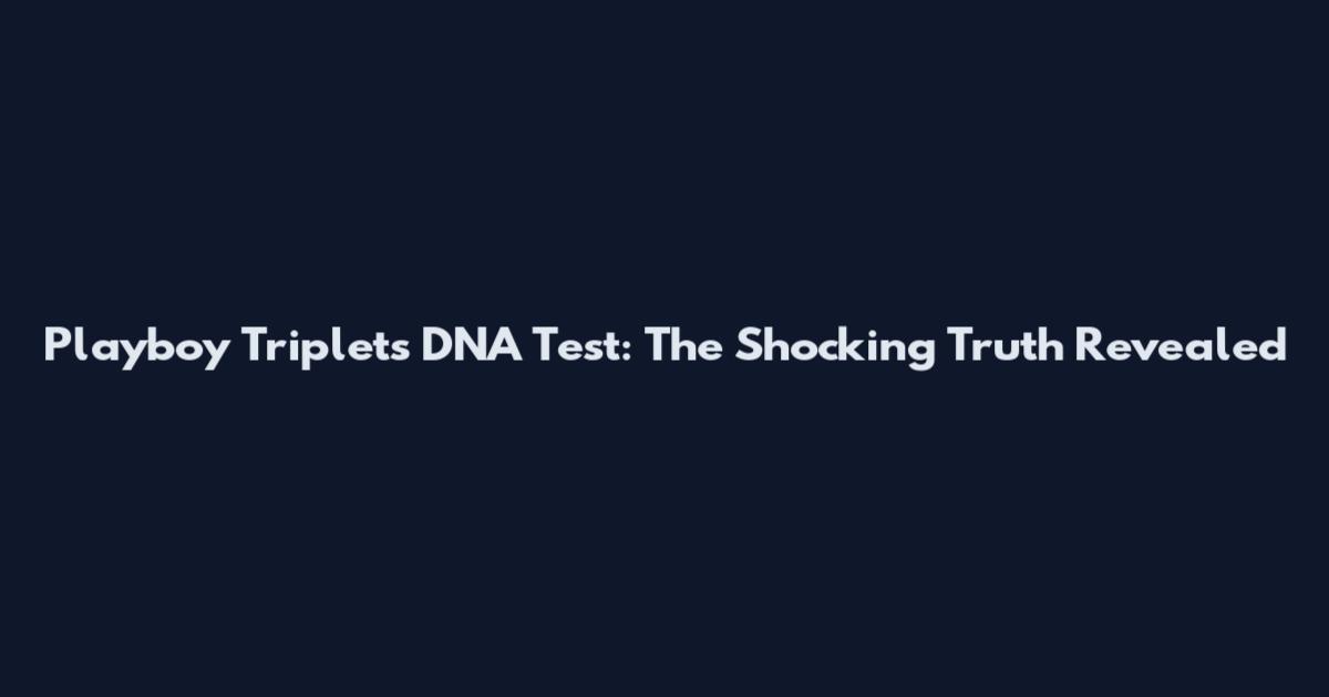 Playboy Triplets DNA Test: The Shocking Truth Revealed