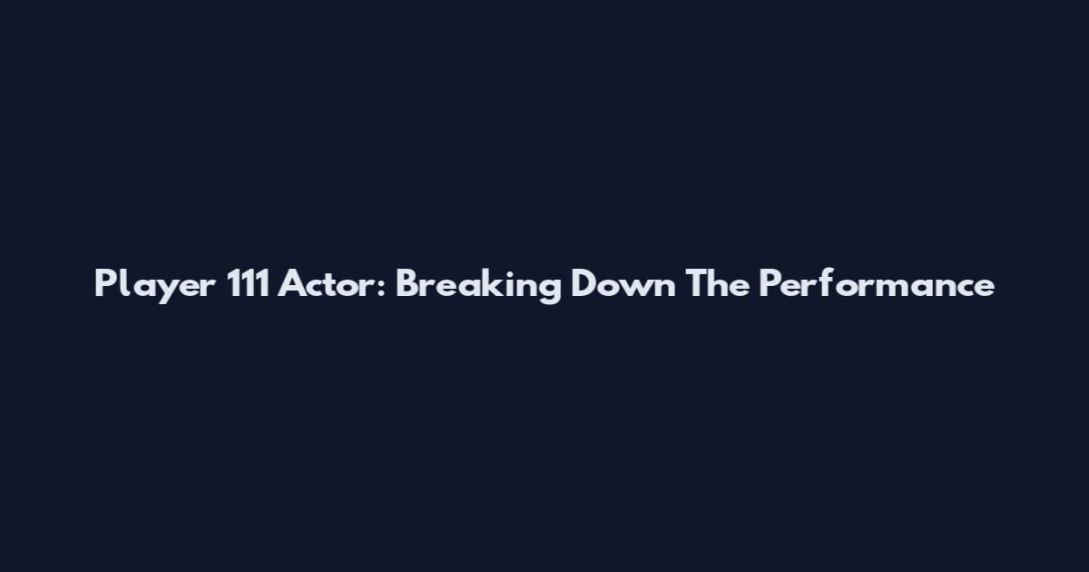 Player 111 Actor: Breaking Down The Performance