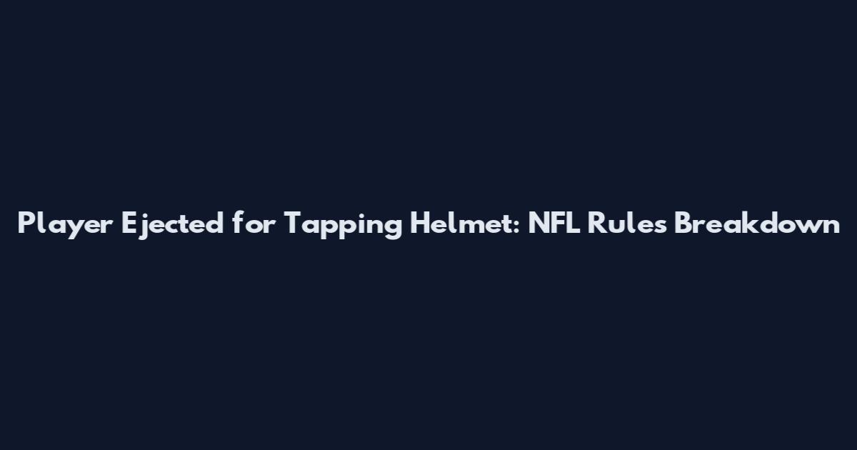 Player Ejected for Tapping Helmet: NFL Rules Breakdown