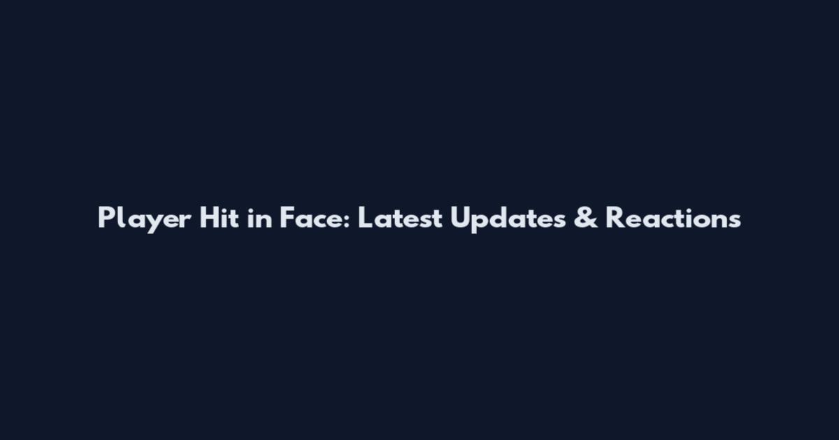 Player Hit in Face: Latest Updates & Reactions