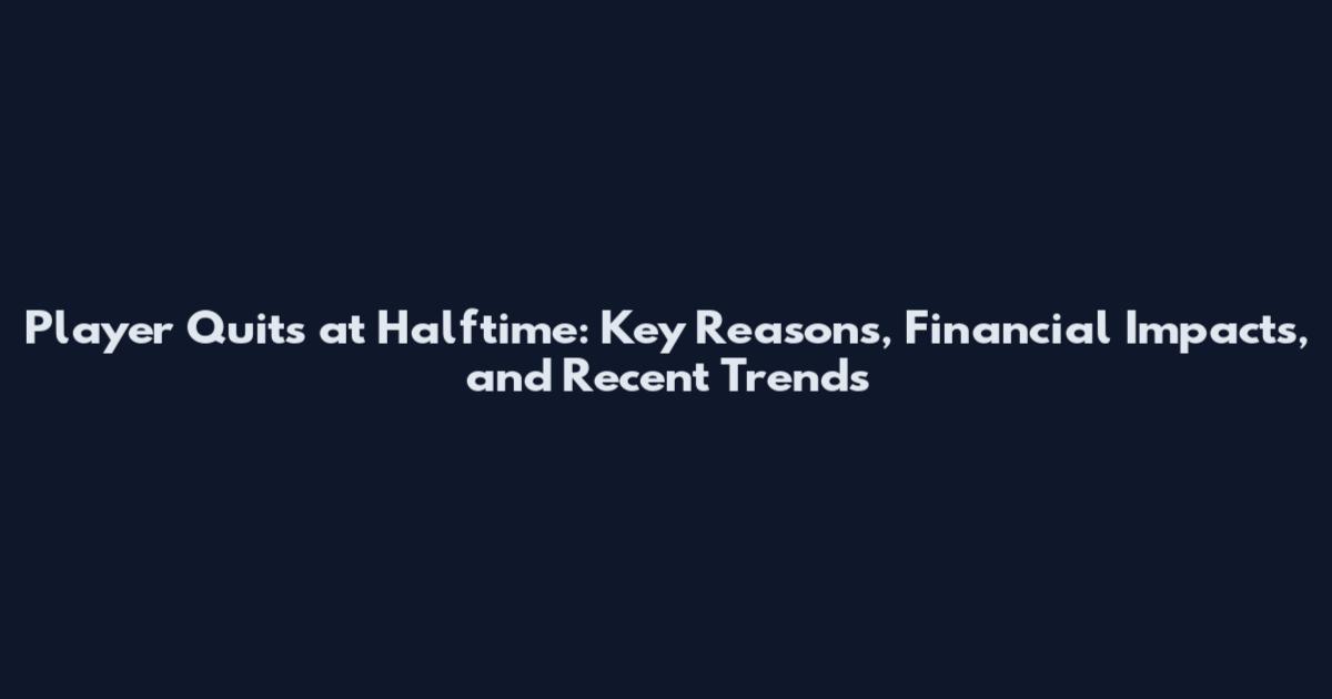 Player Quits at Halftime: Key Reasons, Financial Impacts, and Recent Trends