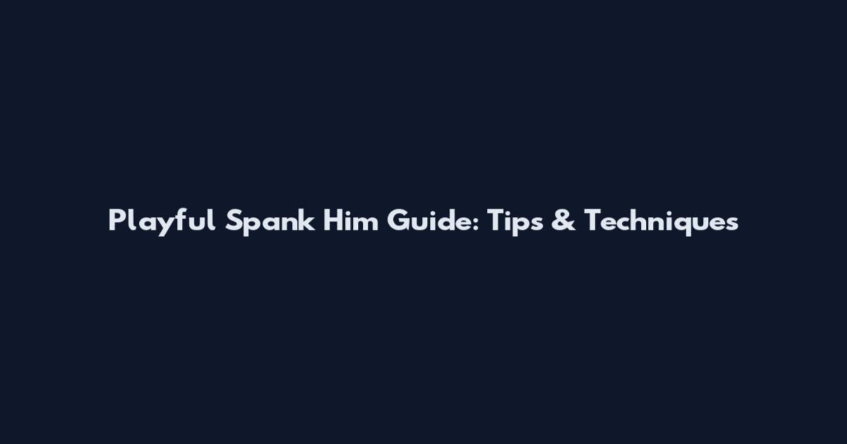 Playful Spank Him Guide: Tips & Techniques