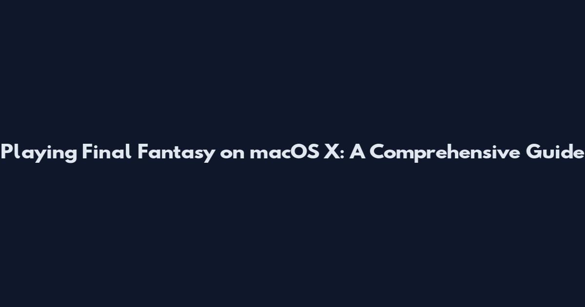 Playing Final Fantasy on macOS X: A Comprehensive Guide