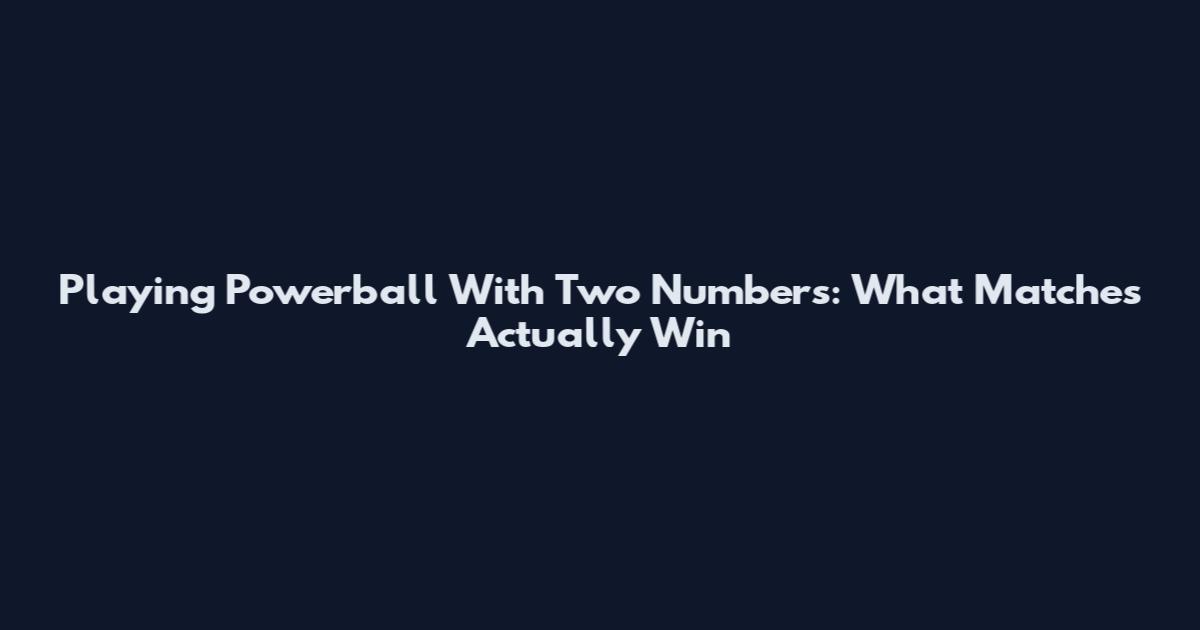 Playing Powerball With Two Numbers: What Matches Actually Win