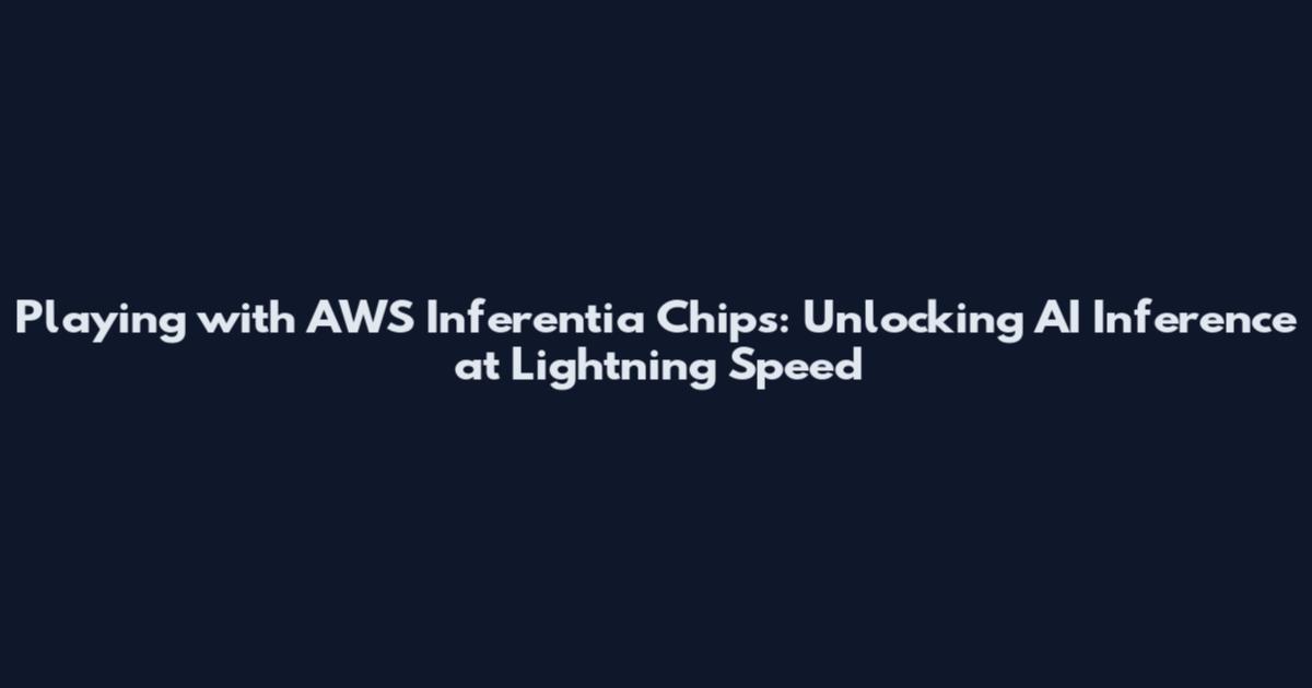 Playing with AWS Inferentia Chips: Unlocking AI Inference at Lightning Speed