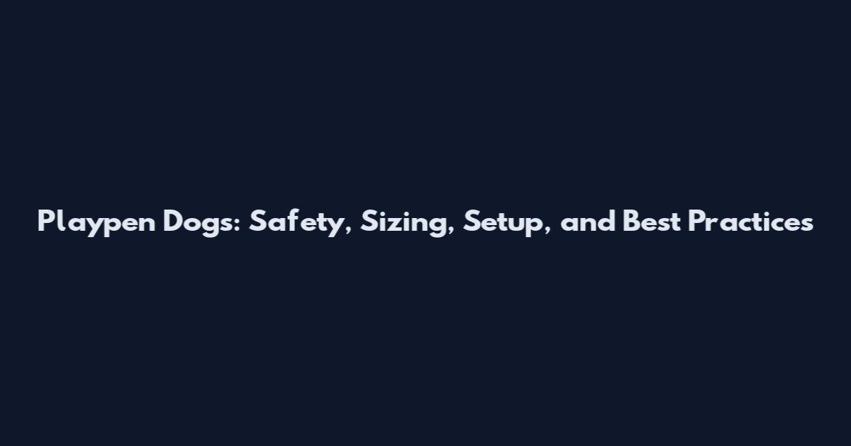 Playpen Dogs: Safety, Sizing, Setup, and Best Practices
