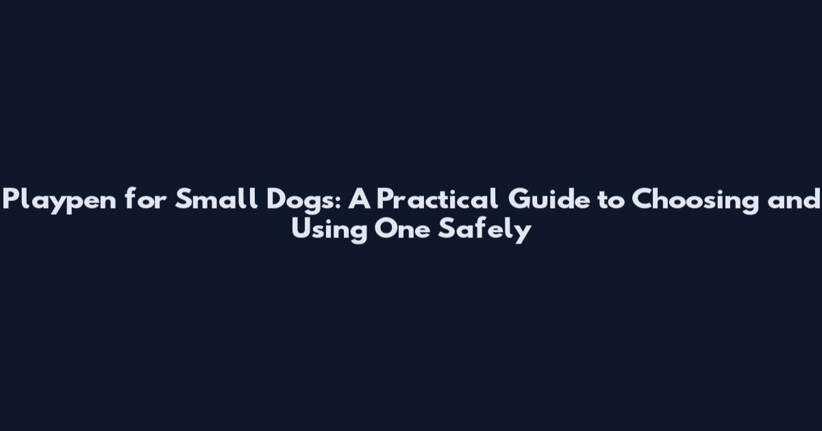 Playpen for Small Dogs: A Practical Guide to Choosing and Using One Safely