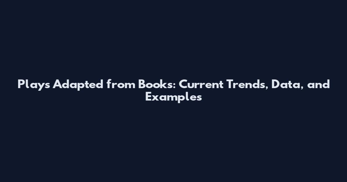 Plays Adapted from Books: Current Trends, Data, and Examples