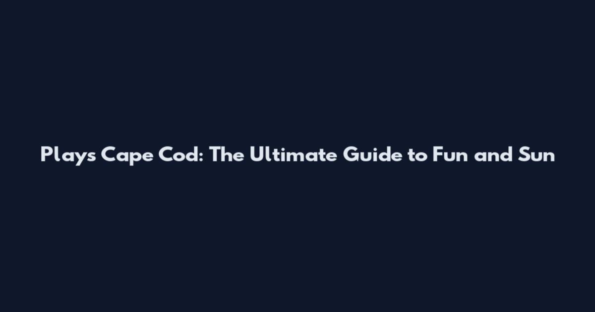 Plays Cape Cod: The Ultimate Guide to Fun and Sun