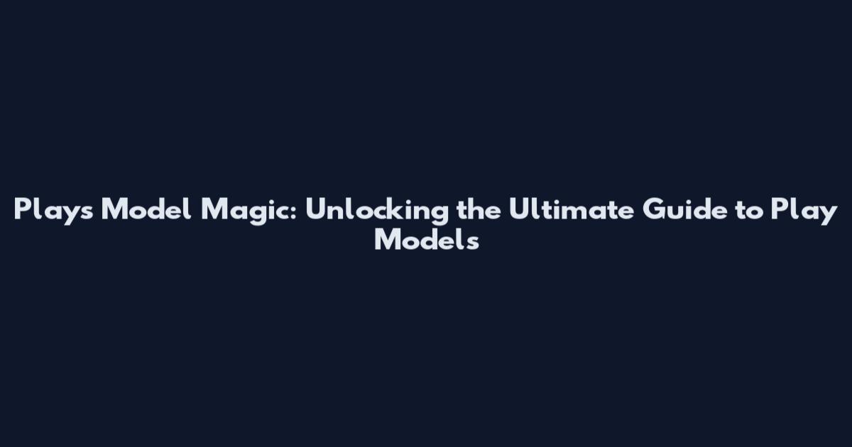 Plays Model Magic: Unlocking the Ultimate Guide to Play Models