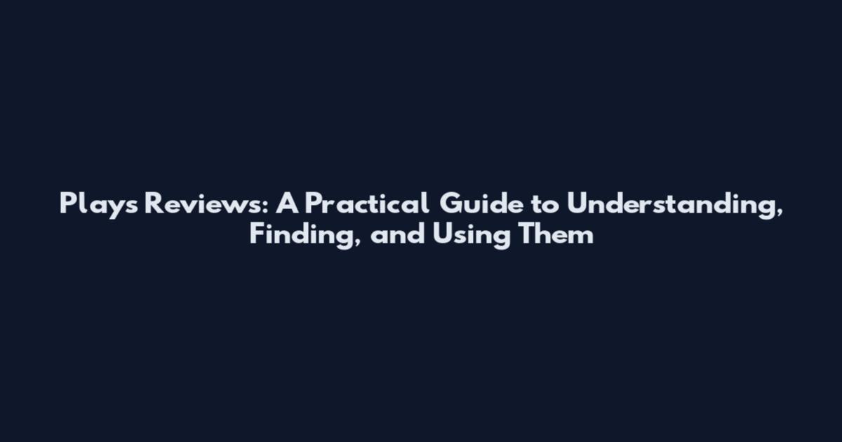 Plays Reviews: A Practical Guide to Understanding, Finding, and Using Them