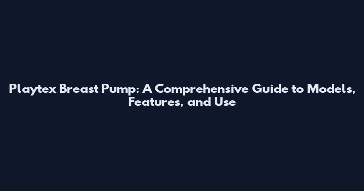 Playtex Breast Pump: A Comprehensive Guide to Models, Features, and Use
