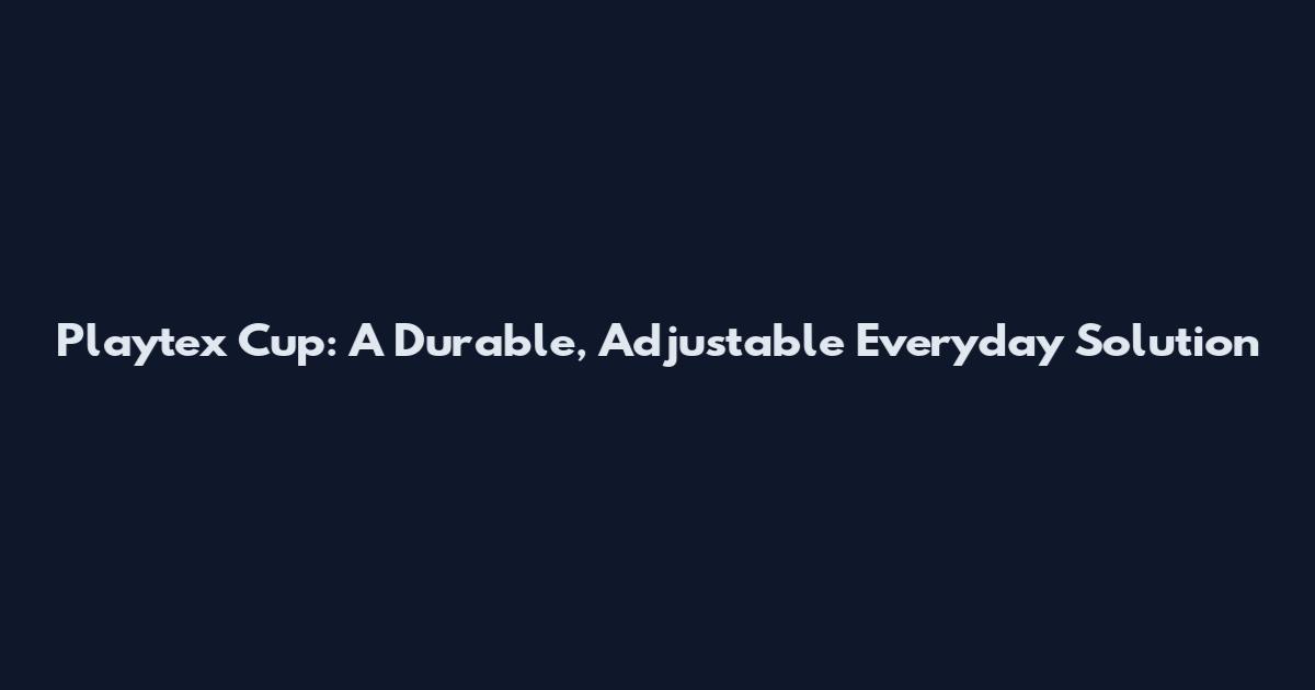 Playtex Cup: A Durable, Adjustable Everyday Solution