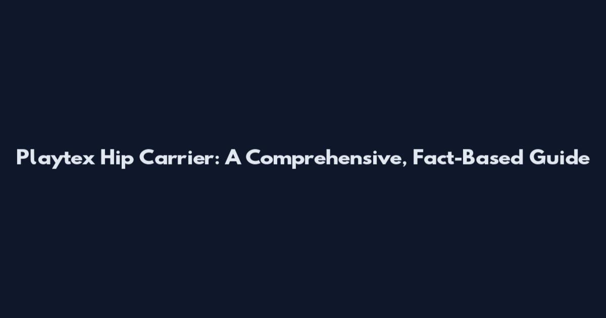 Playtex Hip Carrier: A Comprehensive, Fact-Based Guide