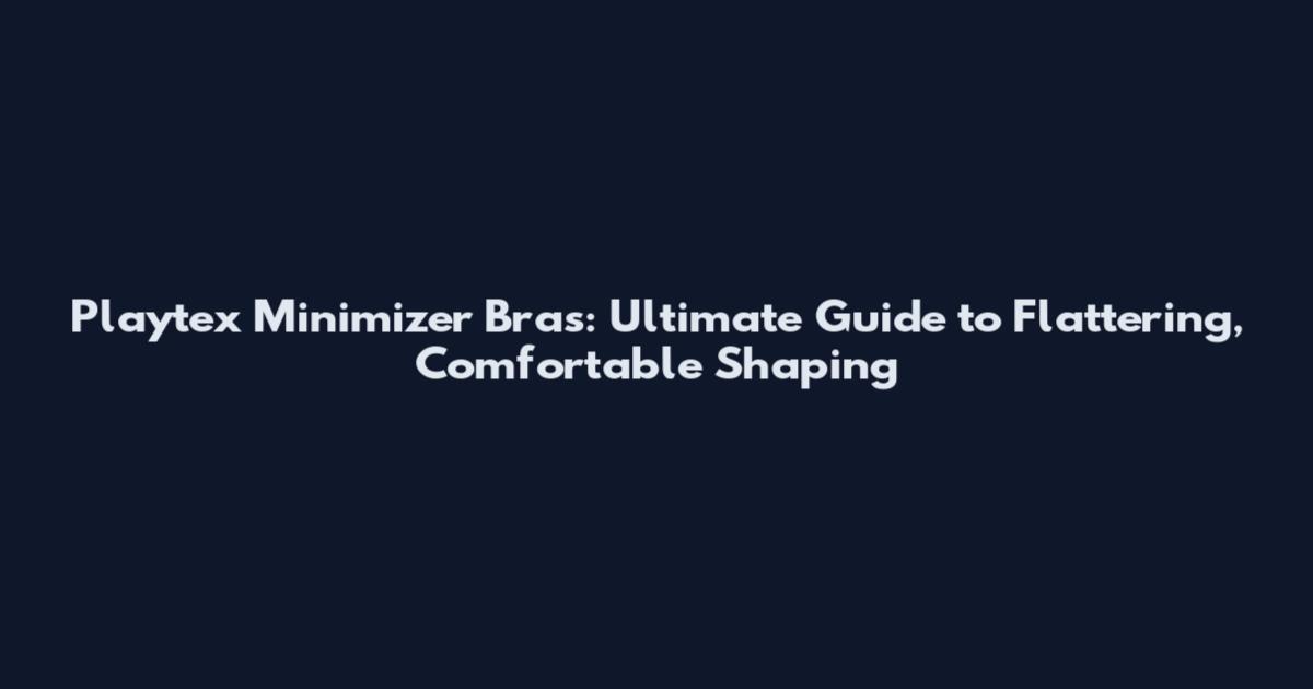 Playtex Minimizer Bras: Ultimate Guide to Flattering, Comfortable Shaping