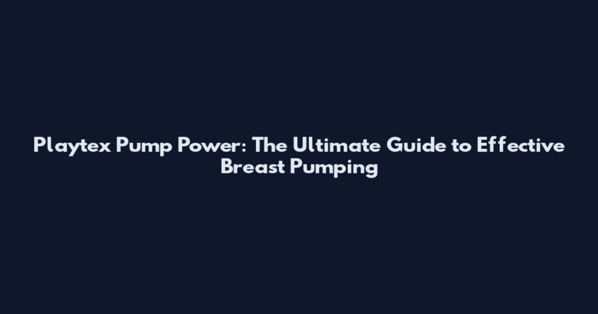 Playtex Pump Power: The Ultimate Guide to Effective Breast Pumping
