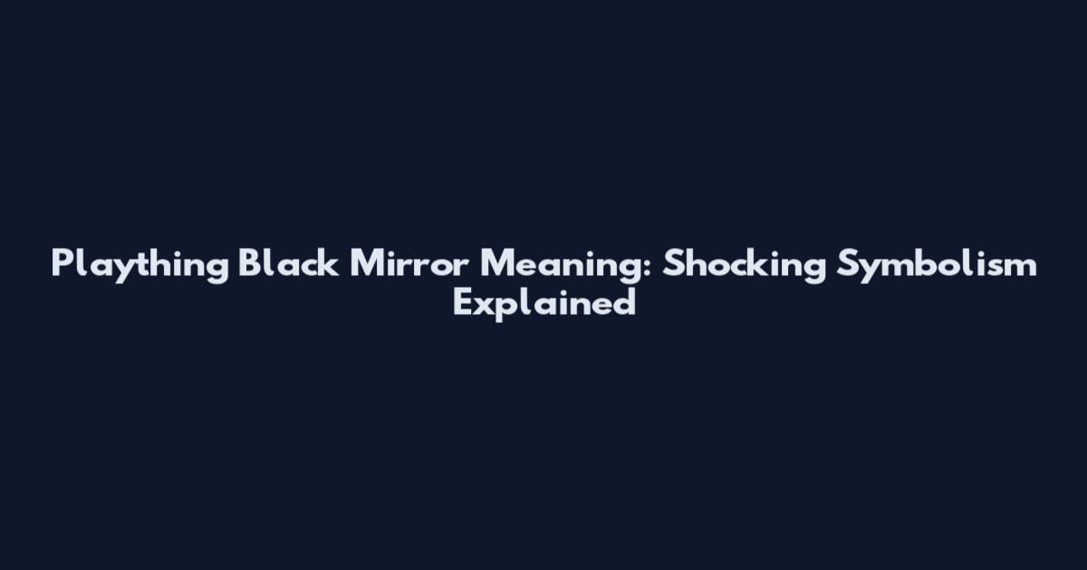 Plaything Black Mirror Meaning: Shocking Symbolism Explained