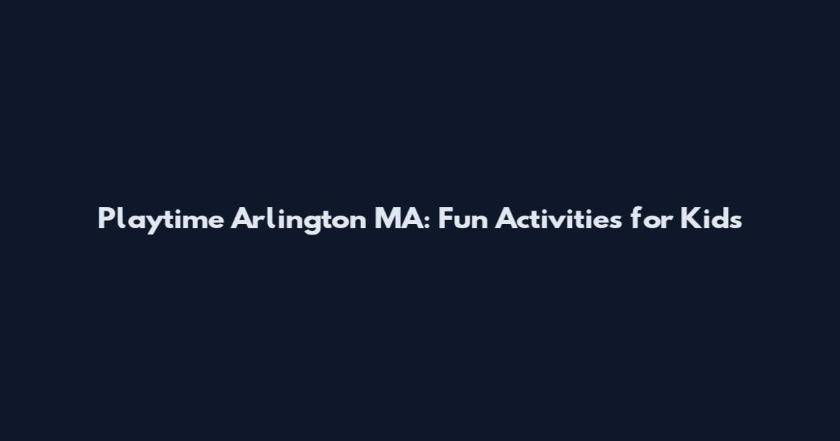 Playtime Arlington MA: Fun Activities for Kids