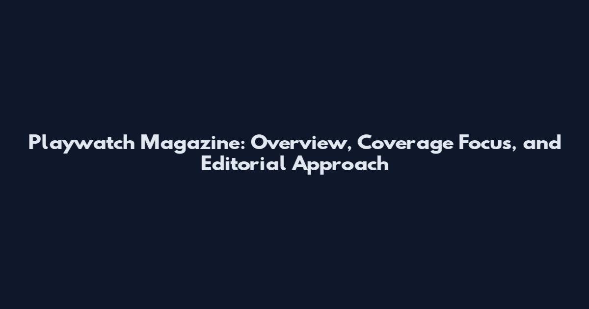 Playwatch Magazine: Overview, Coverage Focus, and Editorial Approach