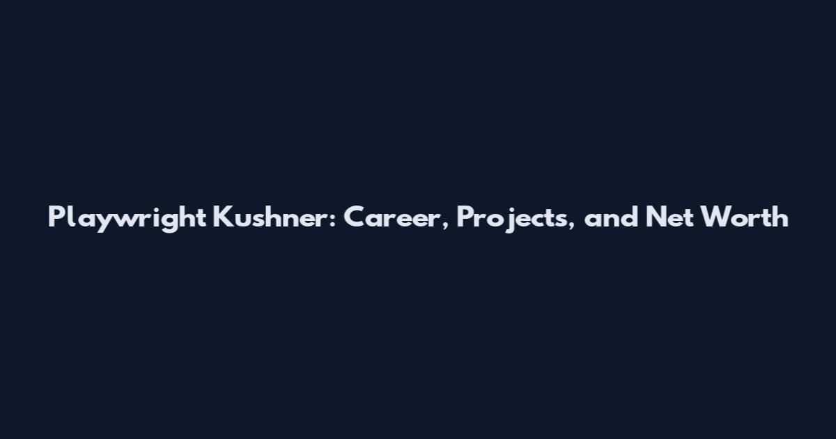 Playwright Kushner: Career, Projects, and Net Worth