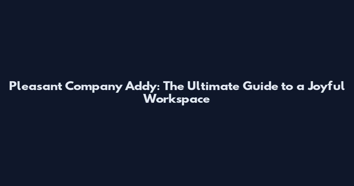 Pleasant Company Addy: The Ultimate Guide to a Joyful Workspace