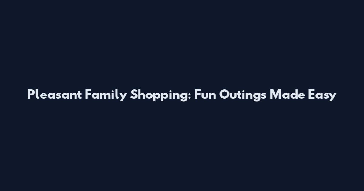 Pleasant Family Shopping: Fun Outings Made Easy