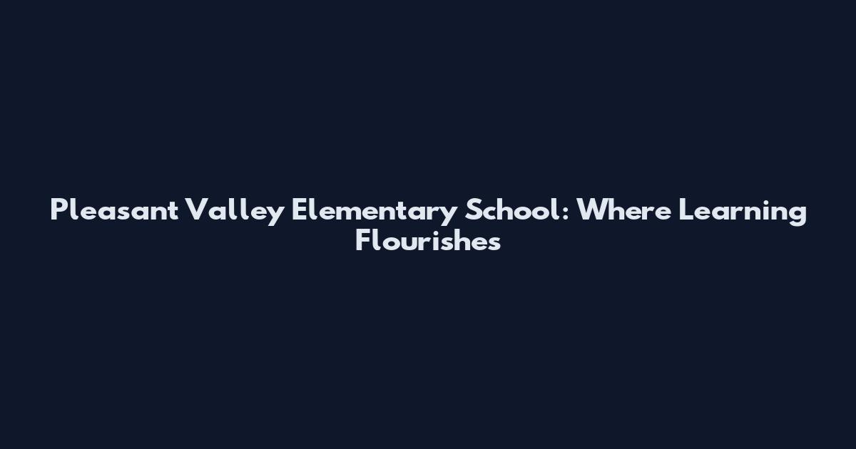 Pleasant Valley Elementary School: Where Learning Flourishes