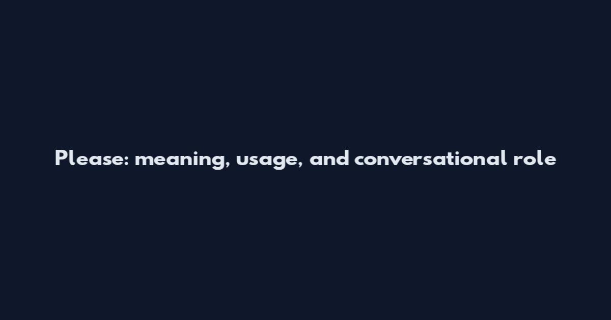 Please: meaning, usage, and conversational role