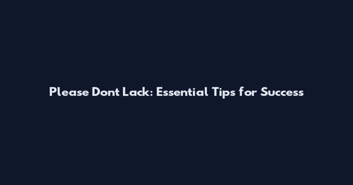 Please Don't Lack: Essential Tips for Success