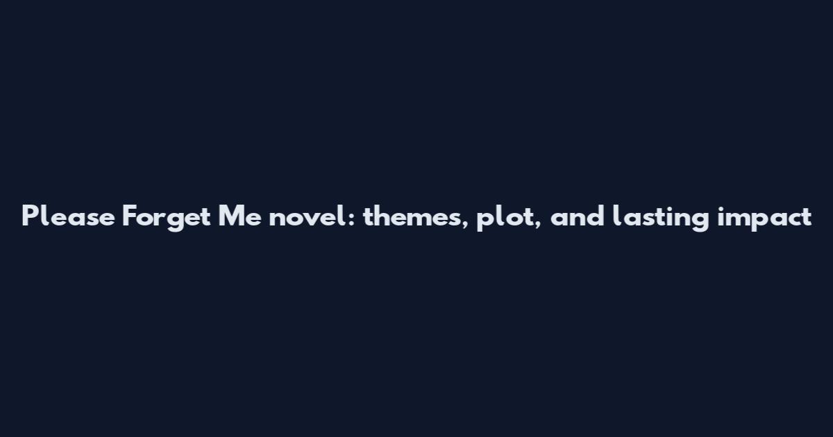 Please Forget Me novel: themes, plot, and lasting impact