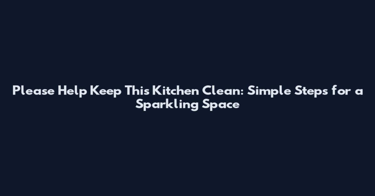 Please Help Keep This Kitchen Clean: Simple Steps for a Sparkling Space