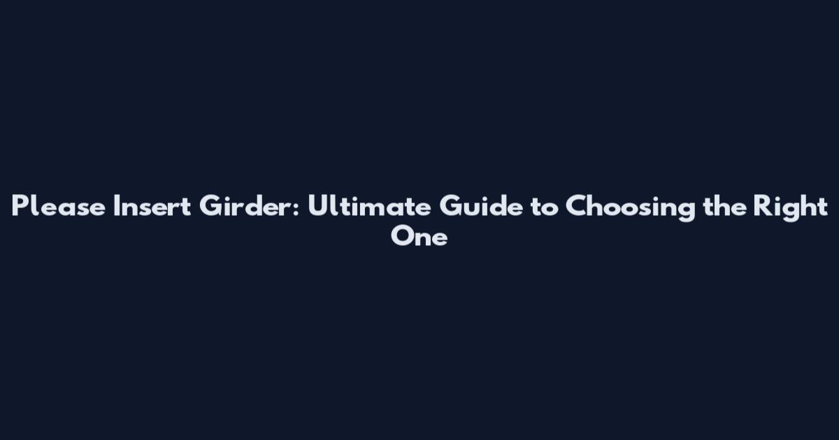Please Insert Girder: Ultimate Guide to Choosing the Right One