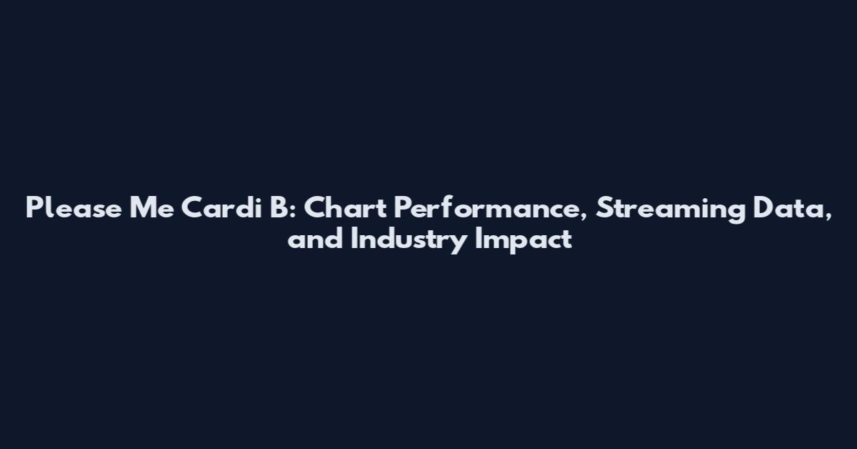 Please Me Cardi B: Chart Performance, Streaming Data, and Industry Impact