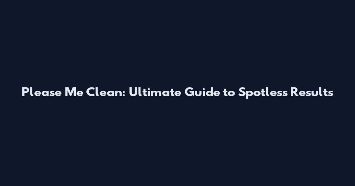 Please Me Clean: Ultimate Guide to Spotless Results