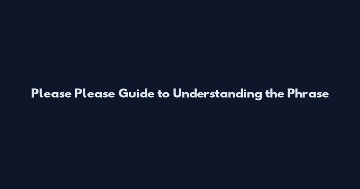 Please Please Guide to Understanding the Phrase