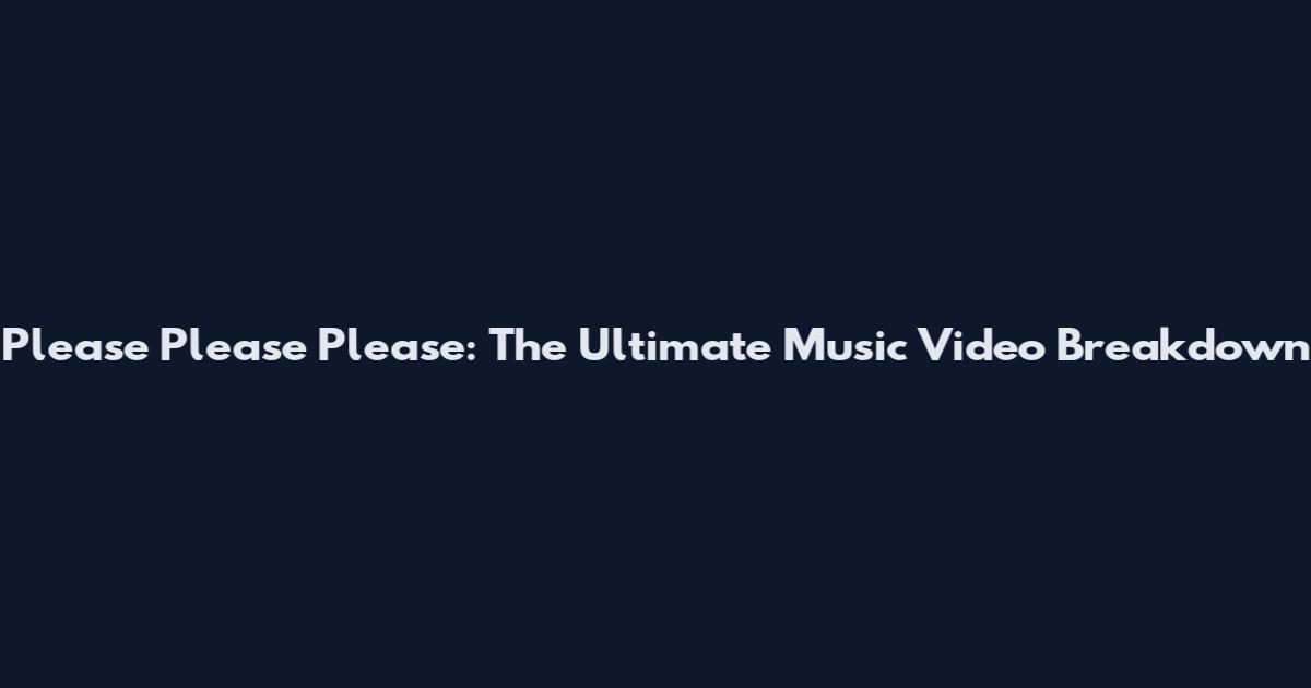 Please Please Please: The Ultimate Music Video Breakdown
