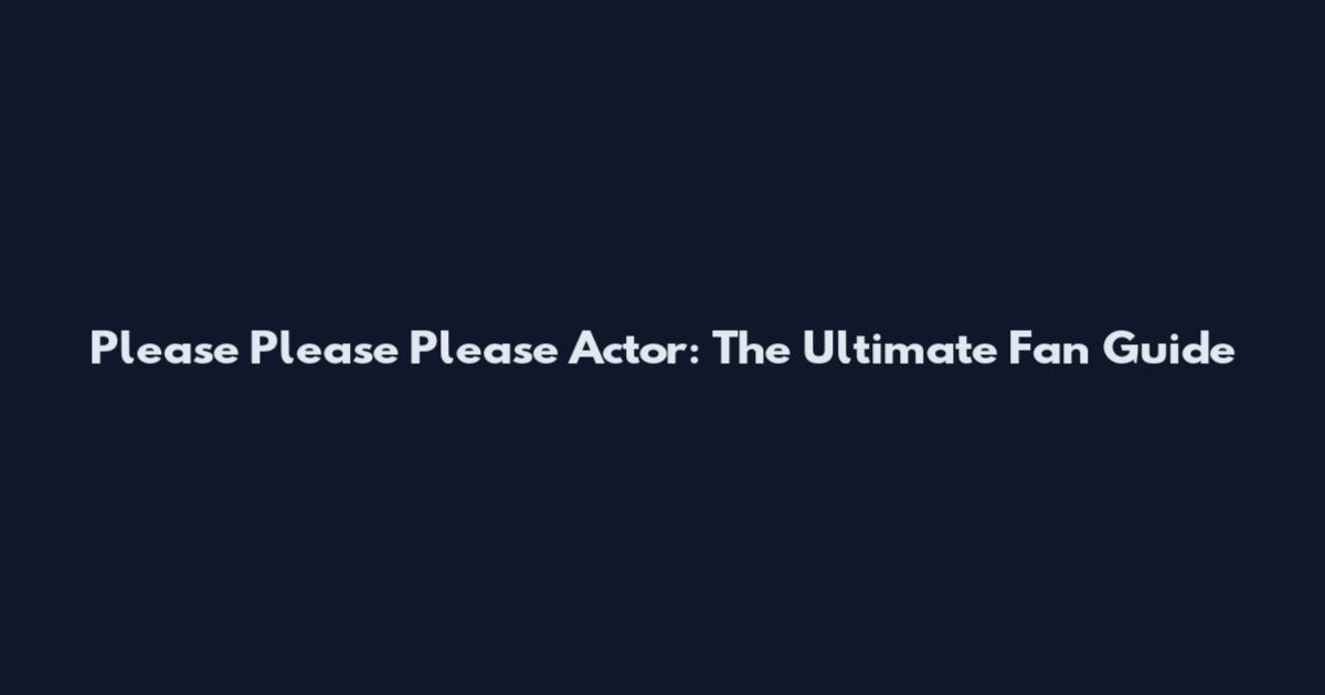 Please Please Please Actor: The Ultimate Fan Guide