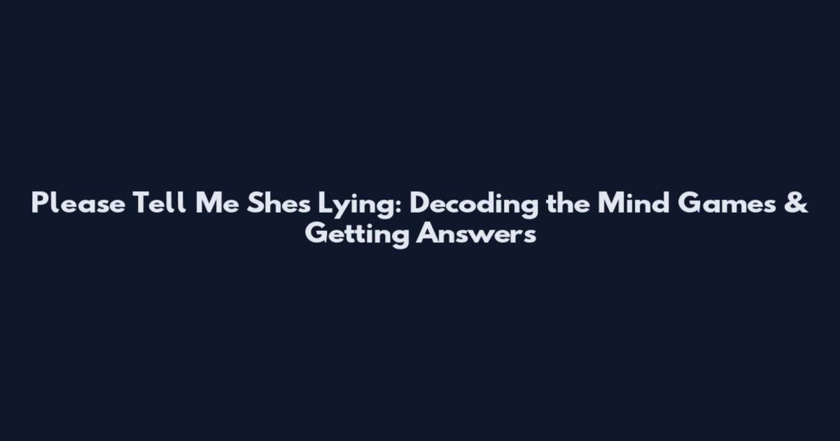 Please Tell Me She's Lying: Decoding the Mind Games & Getting Answers