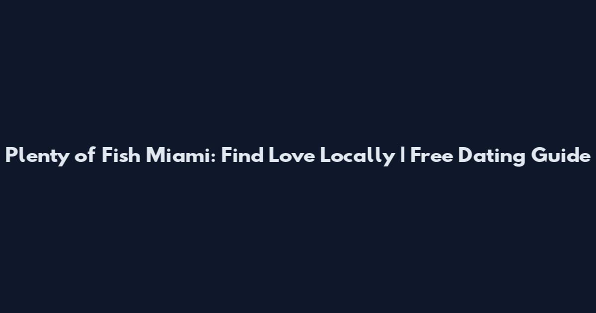 Plenty of Fish Miami: Find Love Locally | Free Dating Guide