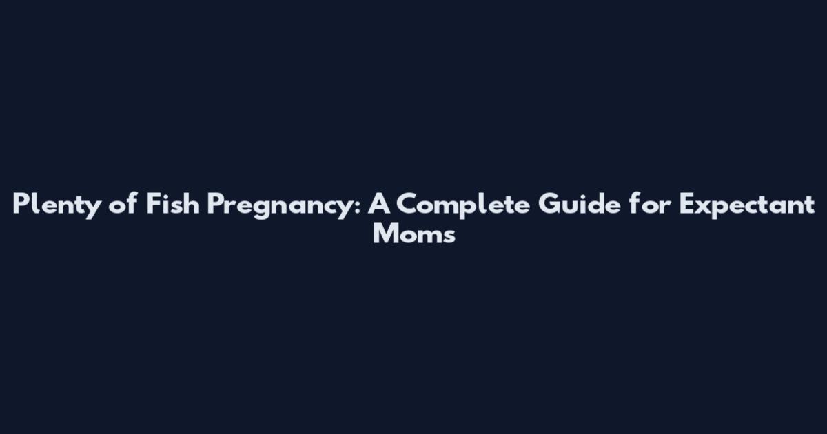 Plenty of Fish Pregnancy: A Complete Guide for Expectant Moms