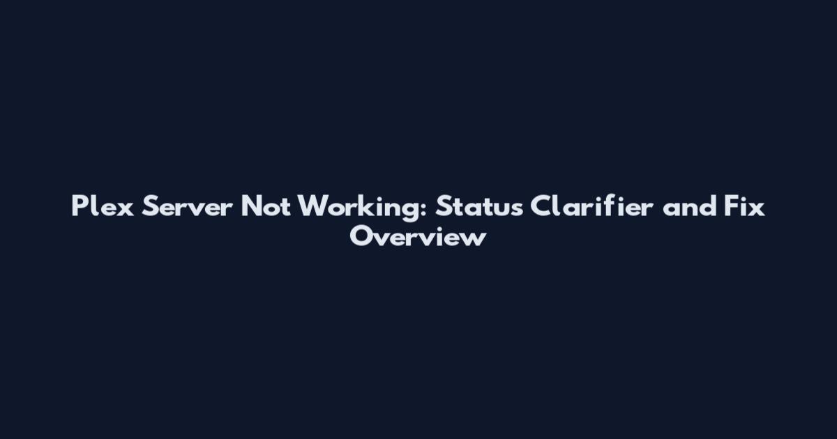 Plex Server Not Working: Status Clarifier and Fix Overview