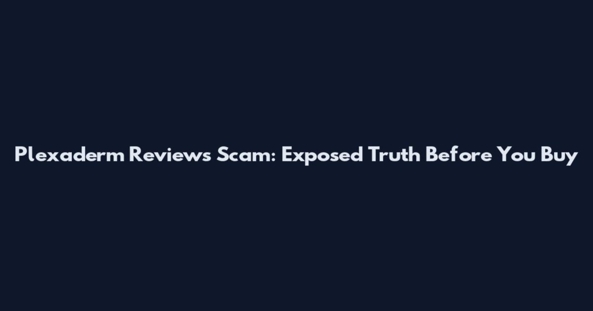 Plexaderm Reviews Scam: Exposed Truth Before You Buy